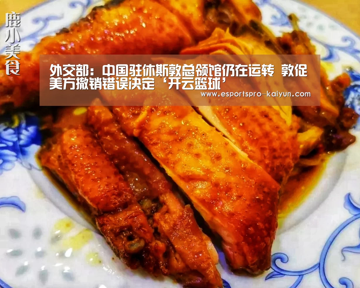 外交部:中国驻休斯敦总领馆仍在运转 敦促美方撤销错误决定‘开云篮球’(图1) 开云足球