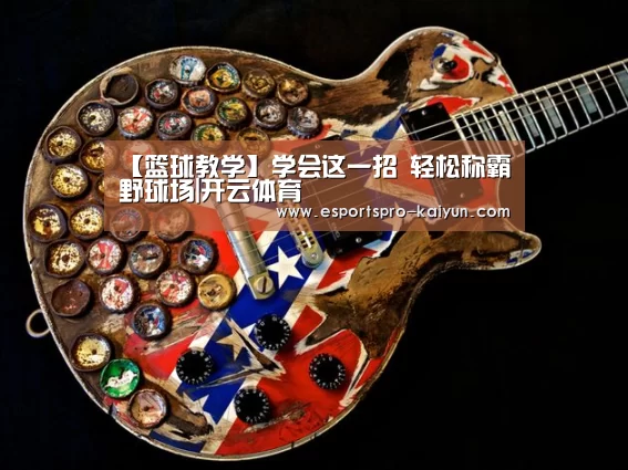 【篮球教学】学会这一招 轻松称霸野球场|开云体育(图1) 开云篮球