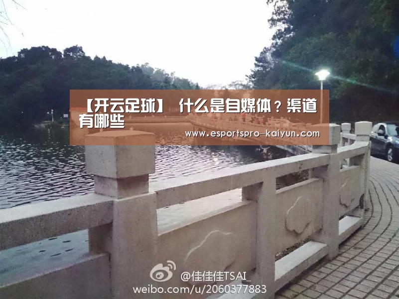 【开云足球】
什么是自媒体?渠道有哪些(图1) 开云篮球