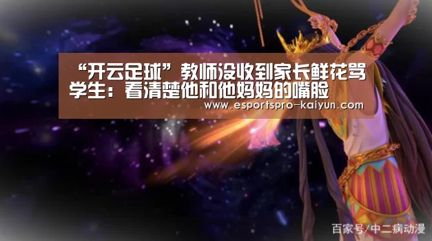 “开云足球”教师没收到家长鲜花骂学生:看清楚他和他妈妈的嘴脸(图1) 开云篮球
